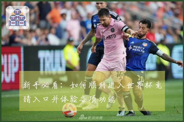 新手必看:如何顺利进入世界杯竞猜入口并体验各项功能