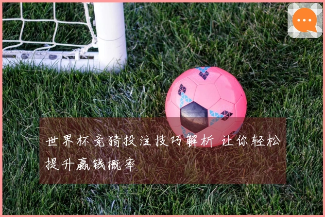 世界杯竞猜投注技巧解析 让你轻松提升赢钱概率