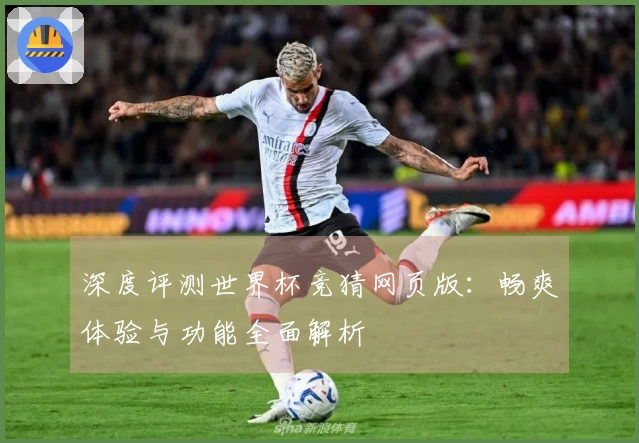 深度评测世界杯竞猜网页版:畅爽体验与功能全面解析