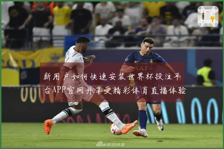 新用户如何快速安装世界杯投注平台APP官网并享受精彩体育直播体验