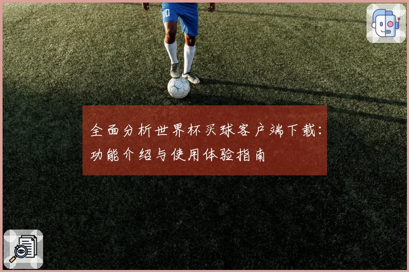 全面分析世界杯买球客户端下载：功能介绍与使用体验指南
