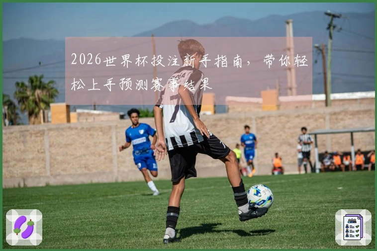 2026世界杯投注新手指南，带你轻松上手预测赛事结果