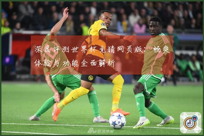 深度评测世界杯竞猜网页版：畅爽体验与功能全面解析